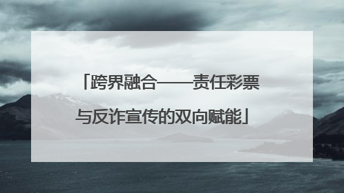 跨界融合——责任彩票与反诈宣传的双向赋能