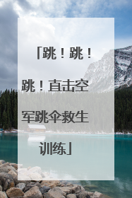 跳！跳！跳！直击空军跳伞救生训练