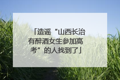 造谣“山西长治有醉酒女生参加高考”的人找到了