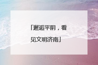 邂逅平阴，看见文明济南