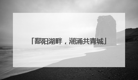 鄱阳湖畔，潮涌共青城