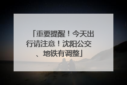 重要提醒！今天出行请注意！沈阳公交、地铁有调整