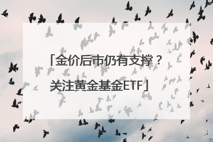 金价后市仍有支撑？关注黄金基金ETF