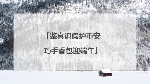 鉴真识假护币安 巧手香包迎端午