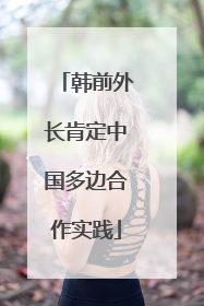 韩前外长肯定中国多边合作实践