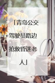 青岛公交驾驶员路边抢救昏迷老人
