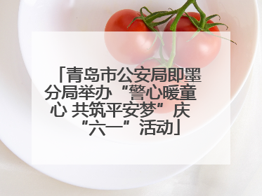 青岛市公安局即墨分局举办“警心暖童心 共筑平安梦”庆“六一”活动