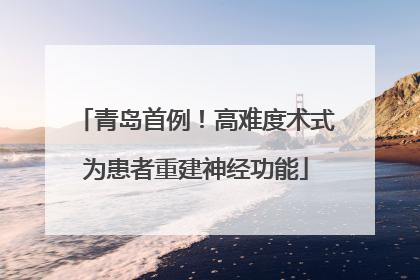青岛首例！高难度术式为患者重建神经功能