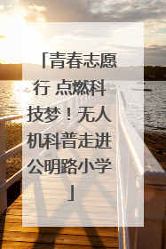 青春志愿行 点燃科技梦！无人机科普走进公明路小学