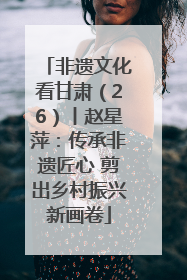 非遗文化看甘肃（26）丨赵星萍：传承非遗匠心 剪出乡村振兴新画卷