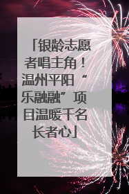 银龄志愿者唱主角！温州平阳“乐融融”项目温暖千名长者心