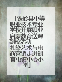 铁岭县中等职业技术专业学校开展职业启蒙教育送课到校活动——扎染艺术与电商营销走进熊官屯镇中心小学