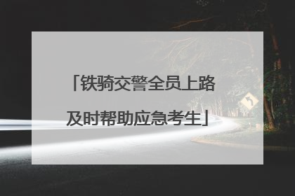 铁骑交警全员上路 及时帮助应急考生