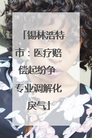 锡林浩特市：医疗赔偿起纷争 专业调解化戾气