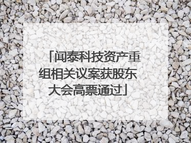 闻泰科技资产重组相关议案获股东大会高票通过