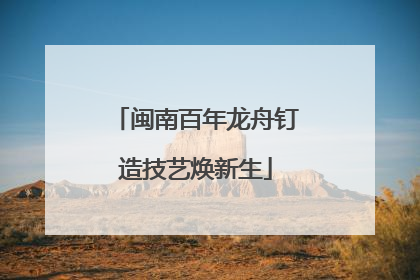 闽南百年龙舟钉造技艺焕新生