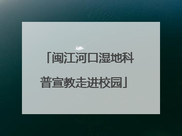 闽江河口湿地科普宣教走进校园