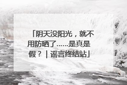 阴天没阳光，就不用防晒了……是真是假？｜谣言终结站