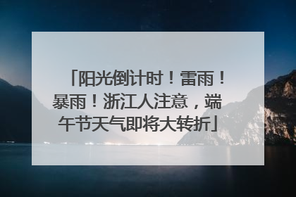 阳光倒计时！雷雨！暴雨！浙江人注意，端午节天气即将大转折