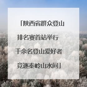 陕西省群众登山排名赛首站举行 千余名登山爱好者竞逐秦岭山水间