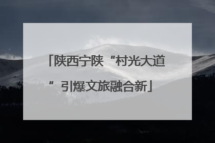 陕西宁陕“村光大道”引爆文旅融合新