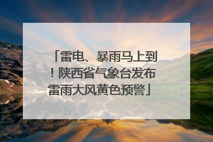 雷电、暴雨马上到！陕西省气象台发布雷雨大风黄色预警