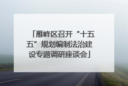 雁峰区召开“十五五”规划编制法治建设专题调研座谈会