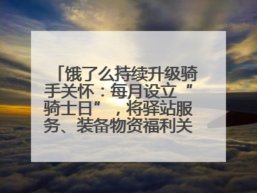 饿了么持续升级骑手关怀：每月设立“骑士日”，将驿站服务、装备物资福利关怀日常化