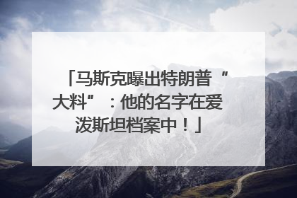 马斯克曝出特朗普“大料”：他的名字在爱泼斯坦档案中！
