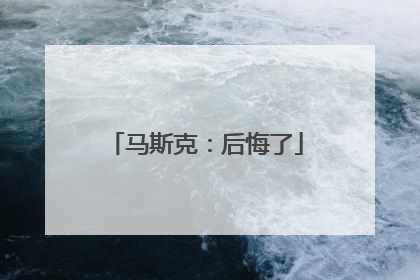 马斯克：后悔了