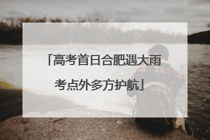 高考首日合肥遇大雨 考点外多方护航