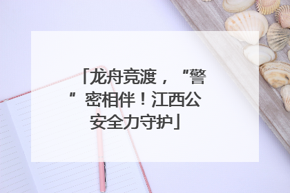 龙舟竞渡，“警”密相伴！江西公安全力守护