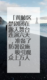 黄陂区楚剧团在露天舞台连演六天，准备了防暑设施，吸引观众上万人