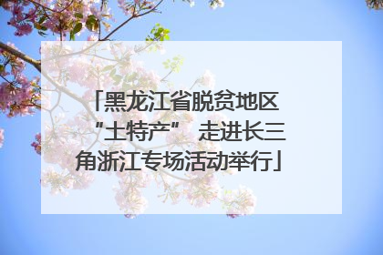 黑龙江省脱贫地区 “土特产” 走进长三角浙江专场活动举行
