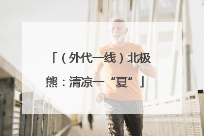 （外代一线）北极熊：清凉一“夏”