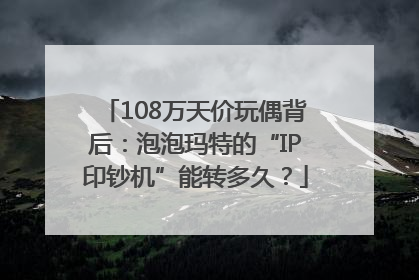 108万天价玩偶背后：泡泡玛特的“IP印钞机”能转多久？