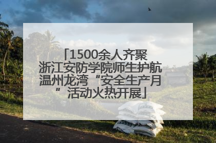 1500余人齐聚 浙江安防学院师生护航温州龙湾“安全生产月”活动火热开展