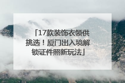 17款装饰衣领供挑选！厦门出入境解锁证件照新玩法