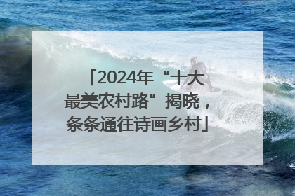 2024年“十大最美农村路”揭晓，条条通往诗画乡村