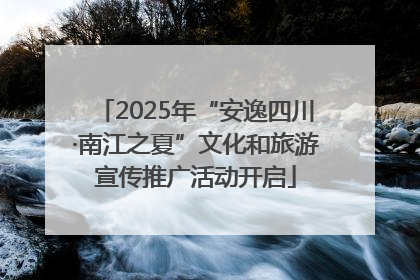 2025年“安逸四川·南江之夏”文化和旅游宣传推广活动开启