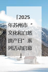 2025年苏州市“文化和自然遗产日”系列活动启幕