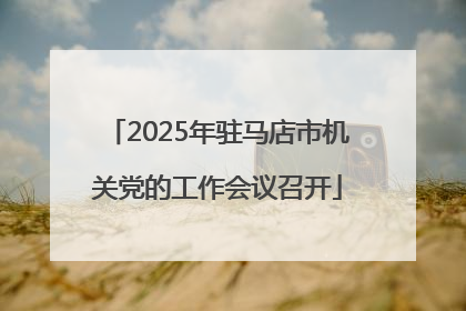 2025年驻马店市机关党的工作会议召开
