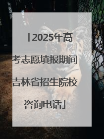 2025年高考志愿填报期间吉林省招生院校咨询电话