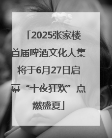 2025张家楼首届啤酒文化大集将于6月27日启幕“十夜狂欢”点燃盛夏
