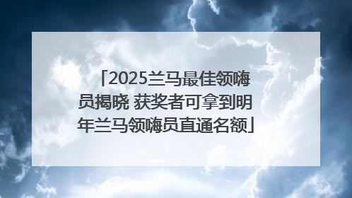 2025兰马最佳领嗨员揭晓 获奖者可拿到明年兰马领嗨员直通名额