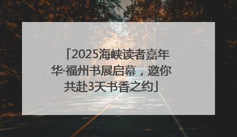 2025海峡读者嘉年华·福州书展启幕，邀你共赴3天书香之约