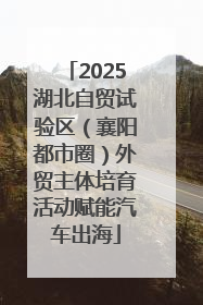 2025湖北自贸试验区（襄阳都市圈）外贸主体培育活动赋能汽车出海