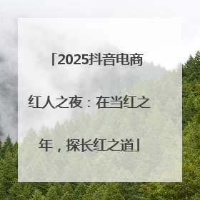2025抖音电商红人之夜：在当红之年，探长红之道