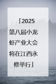 2025第八届小龙虾产业大会将在江西永修举行