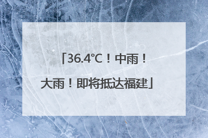 36.4℃！中雨！大雨！即将抵达福建